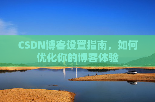 CSDN博客设置指南，如何优化你的博客体验