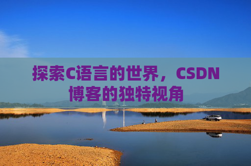 探索C语言的世界，CSDN博客的独特视角